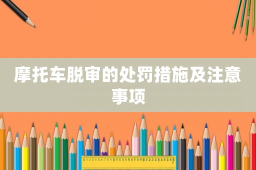摩托車脫審的處罰措施及注意事項(xiàng)
