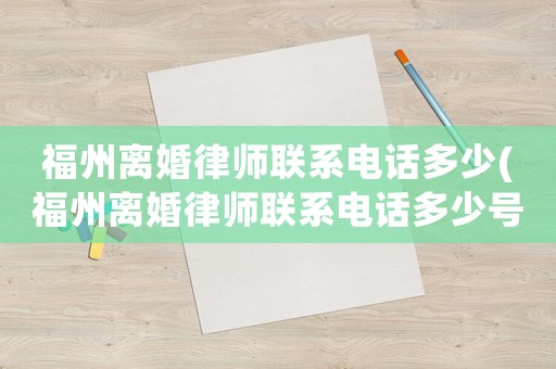 福州離婚律師聯(lián)系電話多少(福州離婚律師聯(lián)系電話多少號(hào)碼)
