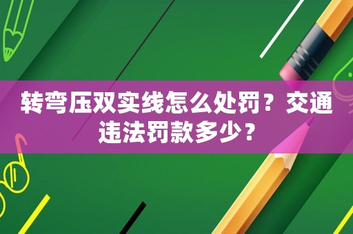 轉(zhuǎn)彎壓雙實線怎么處罰？交通違法罰款多少？