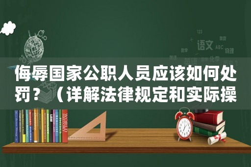 侮辱國家公職人員應(yīng)該如何處罰？（詳解法律規(guī)定和實際操作）