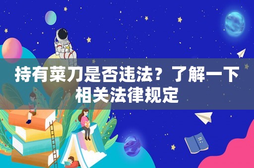持有菜刀是否違法？了解一下相關(guān)法律規(guī)定