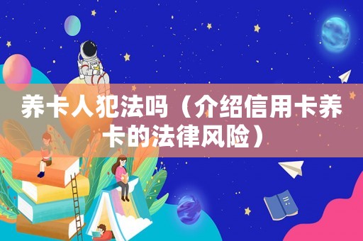 養(yǎng)卡人犯法嗎（介紹信用卡養(yǎng)卡的法律風(fēng)險(xiǎn)）