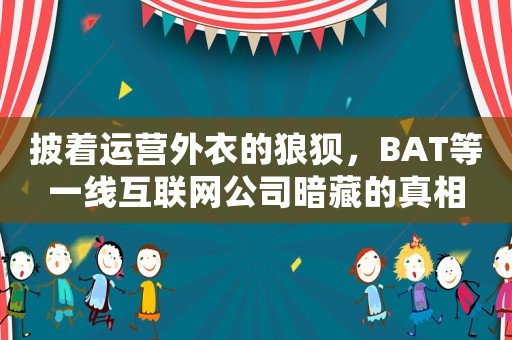 披著運(yùn)營(yíng)外衣的狼狽，BAT等一線互聯(lián)網(wǎng)公司暗藏的真相