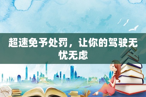 超速免予處罰，讓你的駕駛無憂無慮