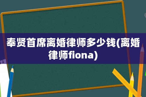 奉賢首席離婚律師多少錢(離婚律師fiona)