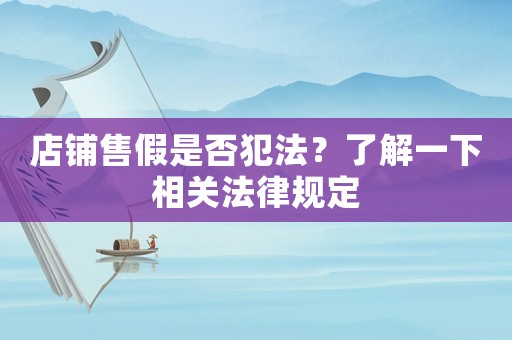店鋪售假是否犯法？了解一下相關(guān)法律規(guī)定