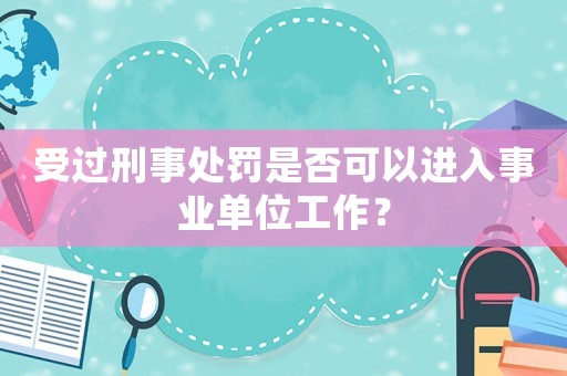 受過刑事處罰是否可以進(jìn)入事業(yè)單位工作？