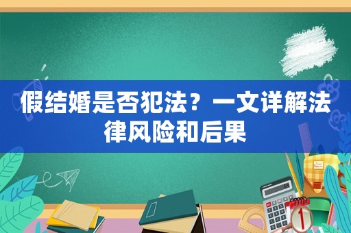 假結(jié)婚是否犯法？一文詳解法律風(fēng)險(xiǎn)和后果