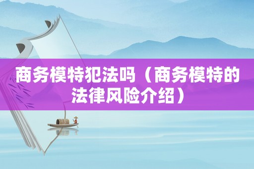 商務(wù)模特犯法嗎（商務(wù)模特的法律風(fēng)險(xiǎn)介紹）