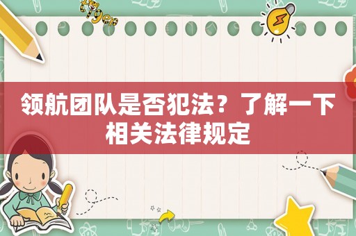 領(lǐng)航團(tuán)隊是否犯法？了解一下相關(guān)法律規(guī)定