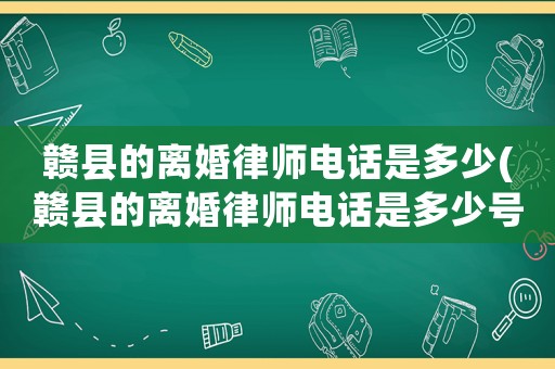 贛縣的離婚律師電話(huà)是多少(贛縣的離婚律師電話(huà)是多少號(hào)碼)