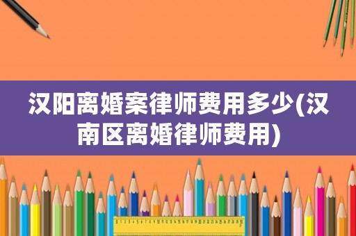 漢陽離婚案律師費(fèi)用多少(漢南區(qū)離婚律師費(fèi)用)