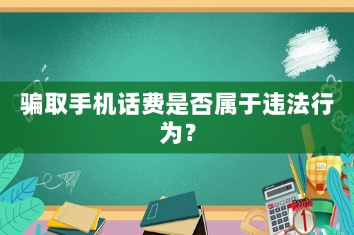 騙取手機(jī)話費(fèi)是否屬于違法行為？