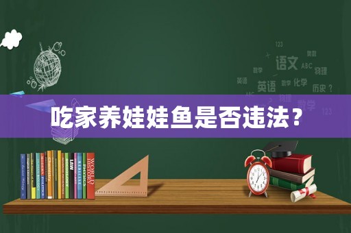 吃家養(yǎng)娃娃魚是否違法？