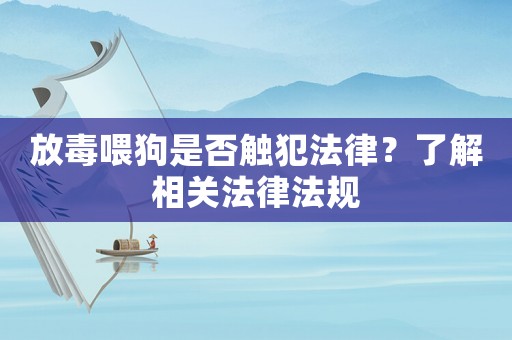 放毒喂狗是否觸犯法律？了解相關(guān)法律法規(guī)