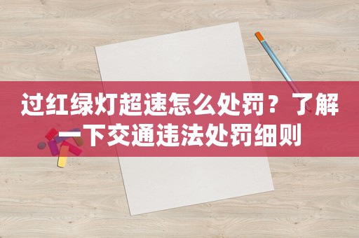 過紅綠燈超速怎么處罰？了解一下交通違法處罰細(xì)則