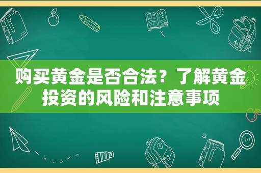 購(gòu)買黃金是否合法？了解黃金投資的風(fēng)險(xiǎn)和注意事項(xiàng)