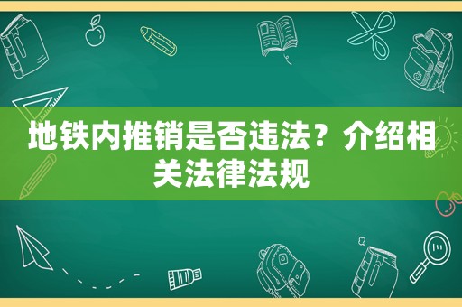 地鐵內(nèi)推銷是否違法？介紹相關(guān)法律法規(guī)