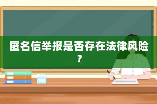 匿名信舉報(bào)是否存在法律風(fēng)險(xiǎn)？