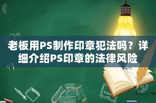 老板用PS制作印章犯法嗎？詳細(xì)介紹PS印章的法律風(fēng)險(xiǎn)