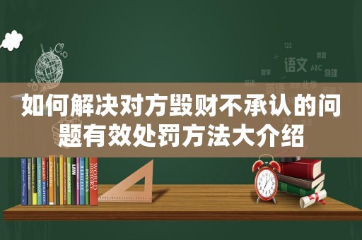 如何解決對方毀財不承認的問題有效處罰方法大介紹