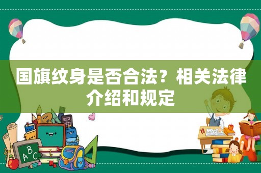 國旗紋身是否合法？相關(guān)法律介紹和規(guī)定