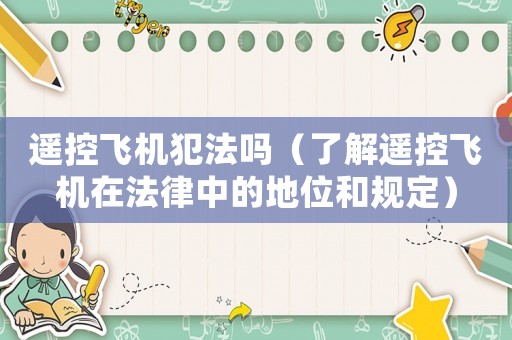 遙控飛機犯法嗎（了解遙控飛機在法律中的地位和規(guī)定）