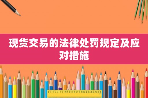 現(xiàn)貨交易的法律處罰規(guī)定及應(yīng)對(duì)措施