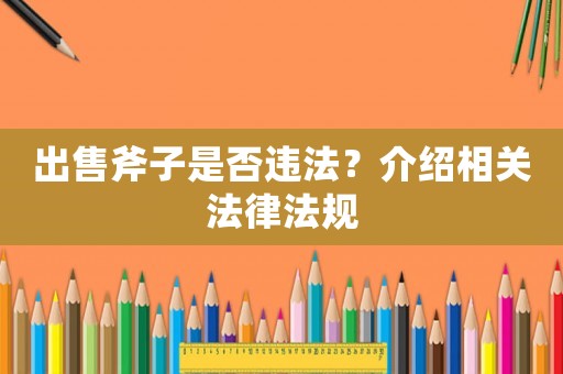 出售斧子是否違法？介紹相關(guān)法律法規(guī)