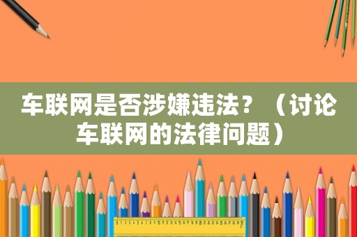 車聯(lián)網是否涉嫌違法？（討論車聯(lián)網的法律問題）