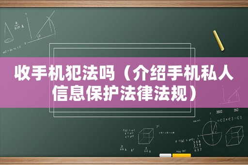 收手機(jī)犯法嗎（介紹手機(jī)私人信息保護(hù)法律法規(guī)）