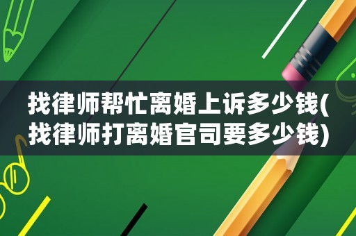 找律師幫忙離婚上訴多少錢(找律師打離婚官司要多少錢)