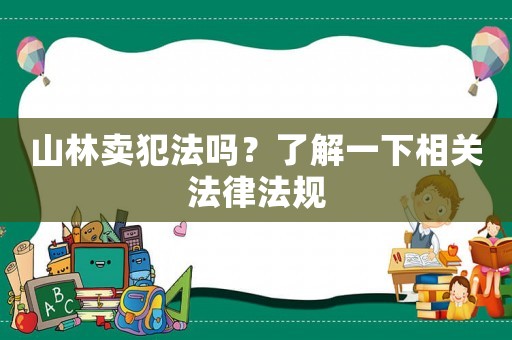 山林賣犯法嗎？了解一下相關(guān)法律法規(guī)