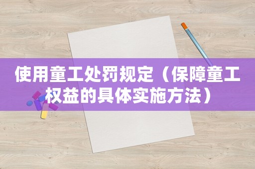 使用童工處罰規(guī)定（保障童工權(quán)益的具體實(shí)施方法）