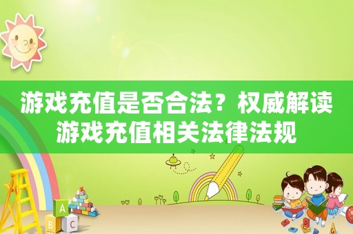 游戲充值是否合法？權(quán)威解讀游戲充值相關(guān)法律法規(guī)