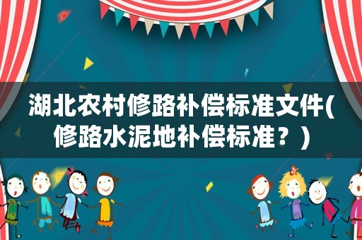 湖北農(nóng)村修路補(bǔ)償標(biāo)準(zhǔn)文件(修路水泥地補(bǔ)償標(biāo)準(zhǔn)？)