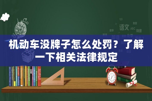機動車沒牌子怎么處罰？了解一下相關法律規(guī)定