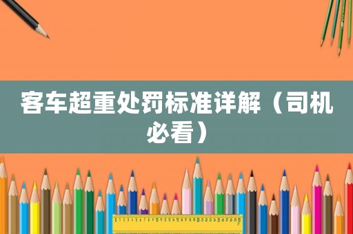 客車超重處罰標(biāo)準(zhǔn)詳解（司機(jī)必看）