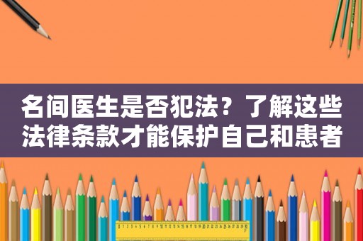 名間醫(yī)生是否犯法？了解這些法律條款才能保護自己和患者