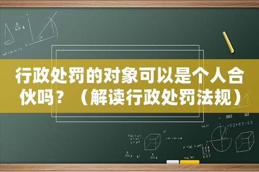行政處罰的對(duì)象可以是個(gè)人合伙嗎？（解讀行政處罰法規(guī)）