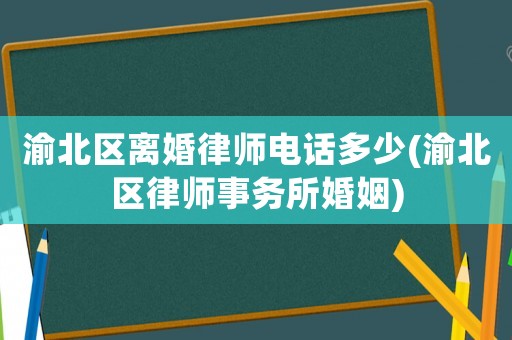 渝北區(qū)離婚律師電話多少(渝北區(qū)律師事務(wù)所婚姻)