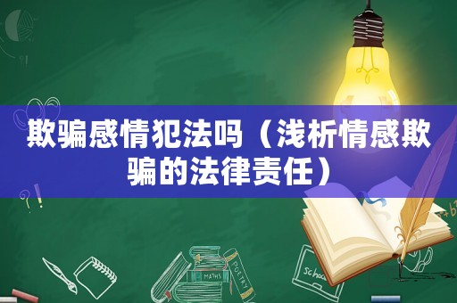 欺騙感情犯法嗎（淺析情感欺騙的法律責(zé)任）