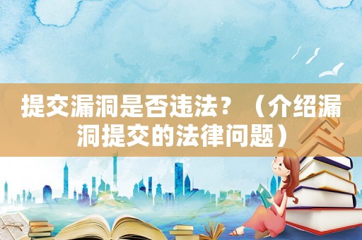提交漏洞是否違法？（介紹漏洞提交的法律問題）