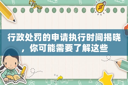 行政處罰的申請執(zhí)行時間揭曉，你可能需要了解這些