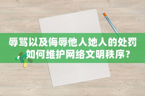 辱罵以及侮辱他人她人的處罰，如何維護(hù)網(wǎng)絡(luò)文明秩序？