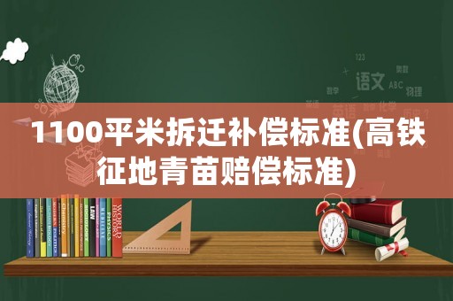 1100平米拆遷補償標(biāo)準(zhǔn)(高鐵征地青苗賠償標(biāo)準(zhǔn))