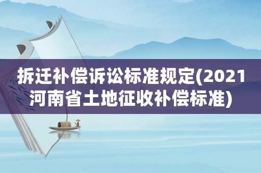 拆遷補(bǔ)償訴訟標(biāo)準(zhǔn)規(guī)定(2021河南省土地征收補(bǔ)償標(biāo)準(zhǔn))