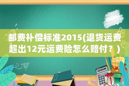 郵費補償標準2015(退貨運費超出12元運費險怎么賠付？)