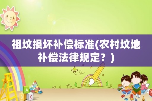 祖墳損壞補(bǔ)償標(biāo)準(zhǔn)(農(nóng)村墳地補(bǔ)償法律規(guī)定？)
