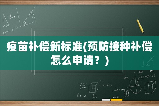 疫苗補償新標準(預(yù)防接種補償怎么申請？)